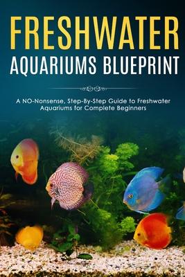 Freshwater Aquariums Blueprint: A NO-Nonsense, Step-By-Step Guide to Freshwater Aquariums for Complete Beginners Subscription