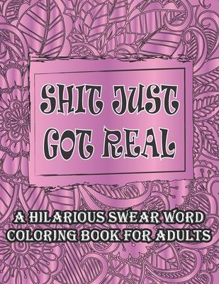 Shit Just Got Real-A Hilarious Swear Word Coloring Book For Adults: Curse and Insults Swear Word and Phrases Adult Coloring Book for Stress Relief and