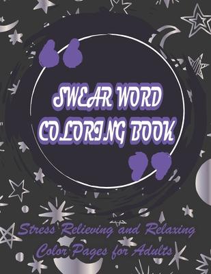 Swear Word Coloring Book-Stress Relieving and Relaxing Color Pages for Adults: Color and Cuss the Vulgar Phrases and Words Coloring Book for Adults