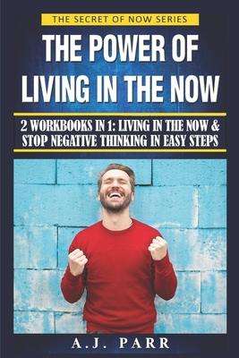 The Power of Living in the Now (2 Workbooks in 1): Living in The Now & Stop Negative Thinking in Easy Steps