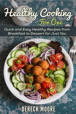 Healthy Cooking For One: Quick and Easy Healthy Recipes from Breakfast to Dessert for Just You