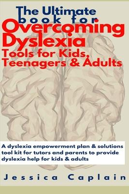 The Ultimate Book for Overcoming Dyslexia - Tools for Kids, Teenagers & Adults: A dyslexia empowerment plan & solutions tool kit for tutors and parent