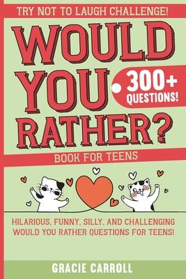 Would You Rather Book for Teens: Jokes, Crazy Scenarios, Silly Questions, Hilarious Situations and Interactive Challenging Choices for Teens