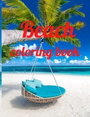 Beach coloring book: An Adult Coloring Book Featuring Fun and Relaxing Beach Vacation Scenes, Peaceful Ocean Landscapes and Beautiful Summe