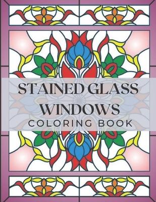 Stained Glass Windows: Coloring Book with Window Designs for Adults Relaxation. Perfect Gift a Girls, Boys, Teens...