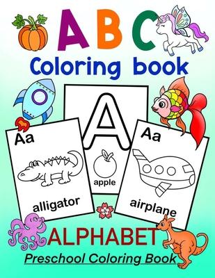 ABC Coloring Book - ALPHABET Preschool Coloring Book: Fun Coloring Book for Toddlers, Preschoolers and Kindergartners. Kids ages 3-5 and up