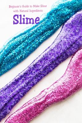 Slime: Beginner's Guide to Make Slime with Natural Ingredients: Basic Slime Making