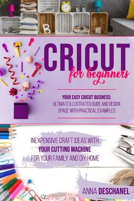 Cricut for Beginners: Inexpensive Craft Ideas with Your Cutting Machine for Your Family and DIY Home. Your Easy Cricut Business: Ultimate Il