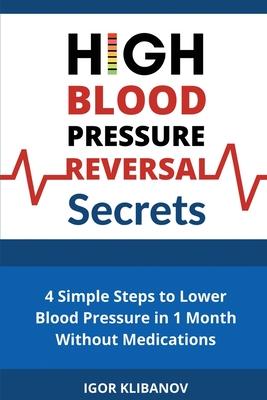 High Blood Pressure Reversal Secrets: 4 Simple Secrets to Lower Blood Pressure in 1 Month Without Medications