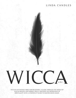 Wicca: Wiccan Witchcraft Bible for Beginners: A guide through the world of Wiccan Beliefs and Herbal Spells. Discover the imp