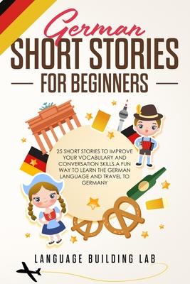 German Short Stories for Beginners: 25 Short Stories To Improve Your Vocabulary and Conversation skills.A Fun Way To Learn The German Language and Tra