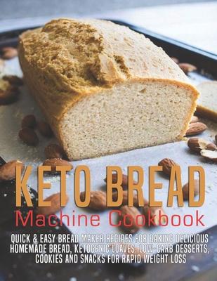 Keto Bread machine Cookbook: Quick & Easy Bread Maker Recipes for Baking Delicious Homemade Bread, Ketogenic Loaves, Low-Carb Desserts, Cookies and