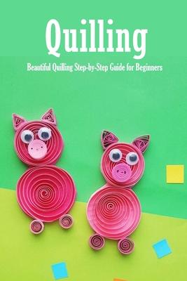 Quilling: Beautiful Quilling Step-by-Step Guide for Beginners: Quilling Guide Book