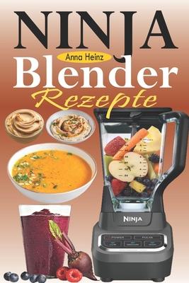 Ninja Blender Rezepte: Einfache Rezepte fr Blender & Standmixer mit schnellen und gesunden Rezepten fr Suppen, Butters, Smoothies, Dips und