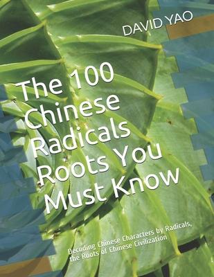 The 100 Chinese Radicals Roots You Must Know: Decoding Chinese Characters by Radicals, the Roots of Chinese Civilization