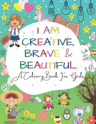 I Am Creative, Brave & Beautiful: An Inspirational A Coloring Book For Girls Ages 4-8 5-12