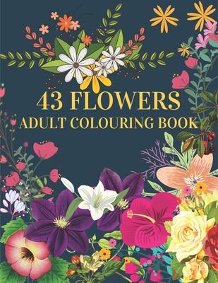 43 Flowers Adult Colouring Book: : With many kinds of lovely flowers provides hours of fun and relaxation