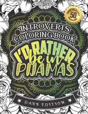 Introverts Coloring Book: I'd Rather Be In Pijamas: Snarky Sayings Colouring Gift Book For Anxious Women (Dark Edition)