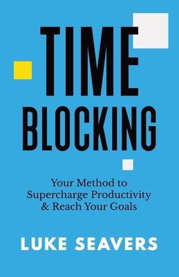 Time-Blocking: Your Method to Supercharge Productivity & Reach Your Goals