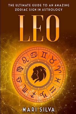 Leo: The Ultimate Guide to an Amazing Zodiac Sign in Astrology