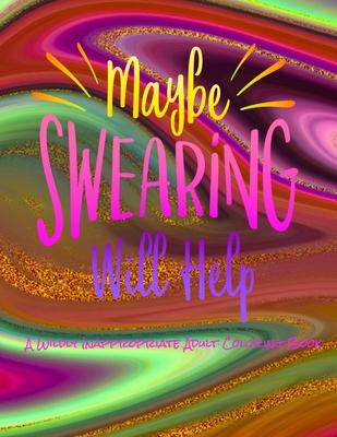 Maybe Swearing Will Help: A Wildly Inappropriate Adult Coloring Book Subscription