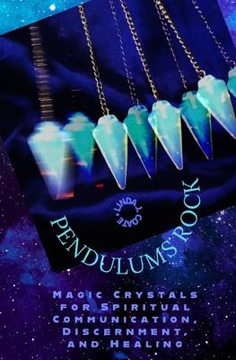 Pendulums Rock: Magic Crystals for Spiritual Communication, Discernment, and Healing