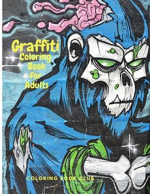 Graffiti Coloring Book fo Adults: Fun Coloring Pages with Graffiti Street Art Such As Drawings, Fonts, Quotes and More!