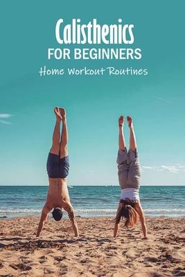 Calisthenics for Beginners: Home Workout Routines: The Gym-Less Workout