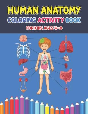 Human Anatomy Coloring Activity Book For Kids Ages 4-8: A Pretty Instructive Guide to the Human Body Activity Book For Kids And Adults - Children's Sc