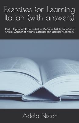 Exercises for Learning Italian (with answers): Part I: Alphabet, Pronunciation, Definite Article, Indefinite Article, Gender of Nouns, Cardinal and Or