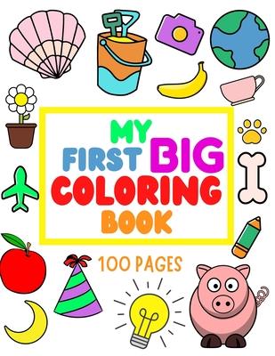 My First Big Coloring Book: 100 Pages - MY FIRST BIG COLORING BOOK: Simple, Easy, Jumbo Pictures To Color - Coloring Books for Toddlers, Kids Ages