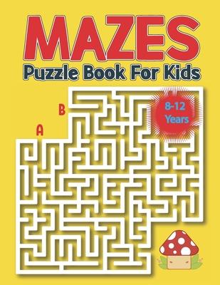 Mazes Puzzle Book for Kids 8-12 Years: Kids Maze Activity Book Ages 8-12 -Unique Mazes with Solutions for Kids, Boys and Girls Activity Book for Kids