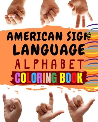 American Sign Language Alphabet Coloring Book: An American Sign Language Alphabet Coloring Book for Kids