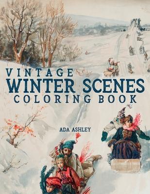 Vintage Winter Scenes Coloring Book: 30 Stress Relieving Charming Old Fashioned Winter Coloring Pages for Adults, Teens and Older Kids