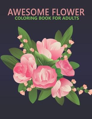 Awesome flower coloring book for adults: An Adult Coloring Book With Stress-relif, Easy and Relaxing Coloring Pages.