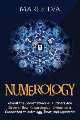 Numerology: Reveal the Secret Power of Numbers and Discover How Numerological Divination is Connected to Astrology, Tarot, and Ayu