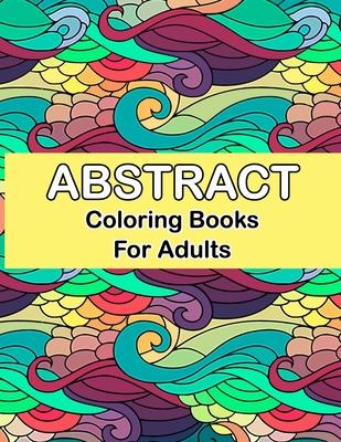 Abstract coloring books for adults: Abstract Coloring Books For Adults Relaxation For Women Or Men In Large Print, Relaxation and Creativity Stimulati