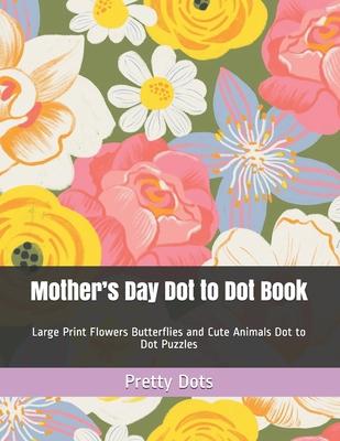 Mother's Day Dot to Dot Book: Large Print Flowers Butterflies and Cute Animals Dot to Dot Puzzles