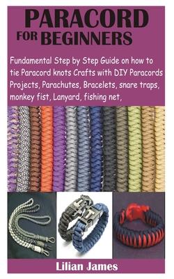 Paracord for Beginners: Fundamental Step by Step Guide on how to tie Paracord knots Crafts with DIY Para cords Projects, Parachutes, Bracelets