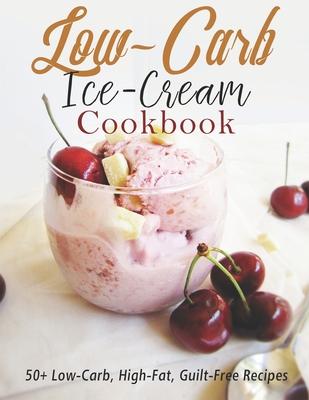 Low-Carb Ice-Cream Cookbook: 50+ Low-Carb, High-Fat, Guilt-Free Recipes