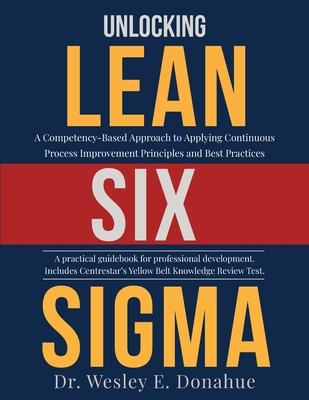 Unlocking Lean Six Sigma: A Competency-Based Approach to Applying Continuous Process Improvement Principles and Best Practices