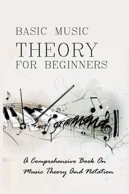 Basic Music Theory For Beginners: A Comprehensive Book On Music Theory And Notation: Music Notation