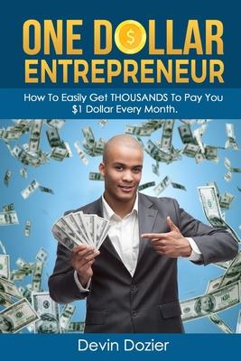 One Dollar Entrepreneur: How To Easily Get THOUSANDS To Pay You $1 Dollar Every Month