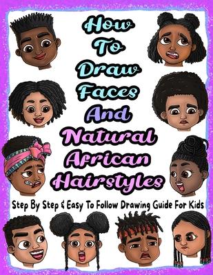 How To Draw Faces And Natural African Hairstyles: Step By Step & Easy To Follow Drawing Guide For Kids: Suitable For Older Kids Ages 8 & Up, Young Art