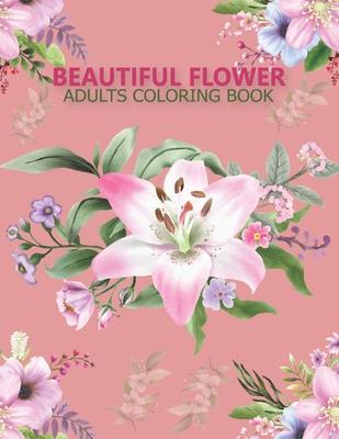 Beautiful flower adults coloring book: An Adult Coloring Book With Stress-relif, Easy and Relaxing Coloring Pages.