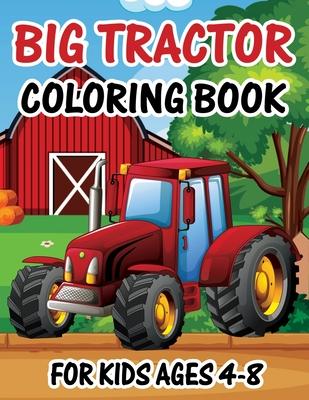 Big Tractor Coloring Book for Kids Ages 4-8: The Perfect Fun Farm Based Gift for Toddlers and Kids Ages 4-8