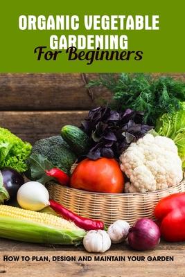 Organic Vegetable Gardening For Beginners: How To Plan, Design And Maintain Your Garden: Growing Your Vegetables Subscription