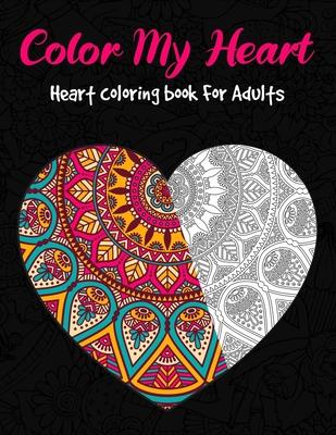 Color My Heart - Heart Coloring Book For Adults: Love Valentines Day Coloring Book Containing 35 Mandala and Floral Heart Designs - Perfect Valentine