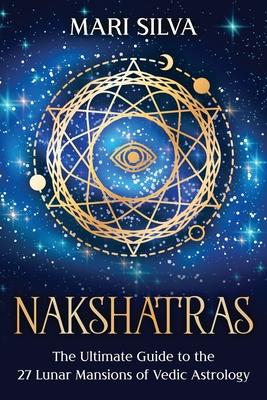 Nakshatras: The Ultimate Guide to the 27 Lunar Mansions of Vedic Astrology