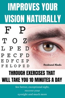 Improves Your Vision Naturally Through Exercises That Will Take You 10 Minutes a Day: See better, exceptional sight, recover your eyesight and much mo